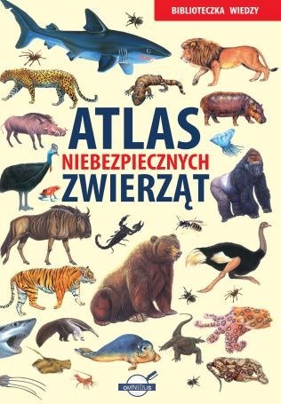 Biblioteczka wiedzy. Atlas niebezpiecznych zwierząt Biblioteczka wiedzy. Atlas niebezpiecznych zwierząt