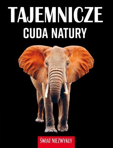 Świat niezwykły. Tajemnicze cuda natury Świat niezwykły. Tajemnicze cuda natury